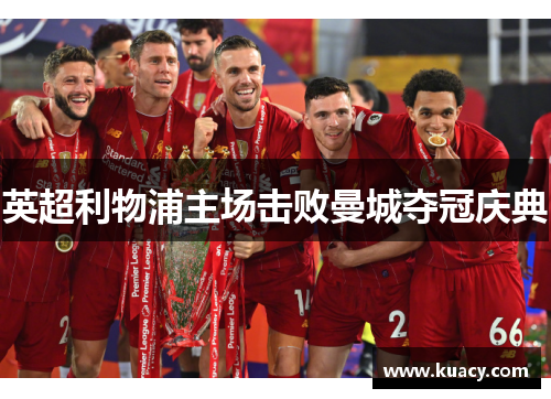 英超利物浦主场击败曼城夺冠庆典