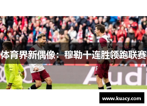 体育界新偶像：穆勒十连胜领跑联赛